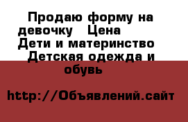 Продаю форму на девочку › Цена ­ 200 -  Дети и материнство » Детская одежда и обувь   